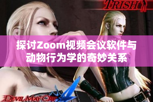 探讨Zoom视频会议软件与动物行为学的奇妙关系