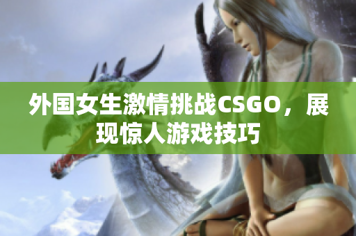 外国女生激情挑战CSGO，展现惊人游戏技巧