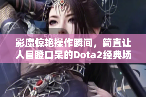 影魔惊艳操作瞬间，简直让人目瞪口呆的Dota2经典场景