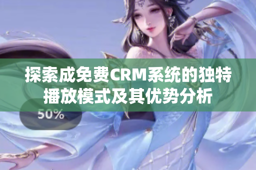 探索成免费CRM系统的独特播放模式及其优势分析