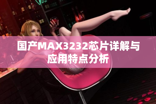 国产MAX3232芯片详解与应用特点分析