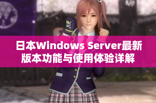 日本Windows Server最新版本功能与使用体验详解