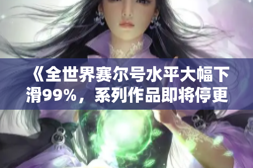 《全世界赛尔号水平大幅下滑99%，系列作品即将停更》