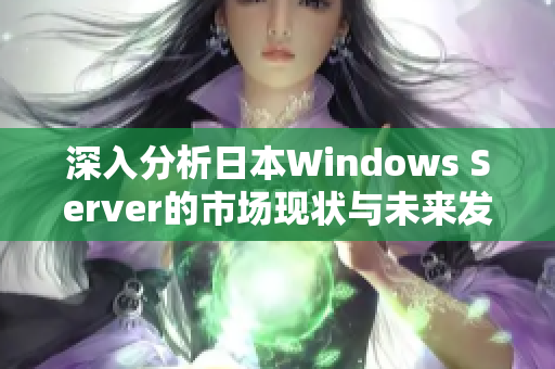 深入分析日本Windows Server的市场现状与未来发展趋势