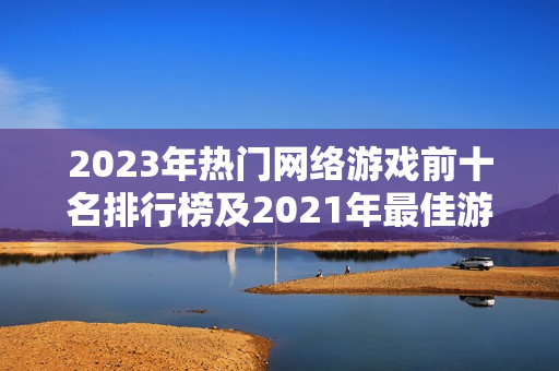 2023年热门网络游戏前十名排行榜及2021年最佳游戏盘点