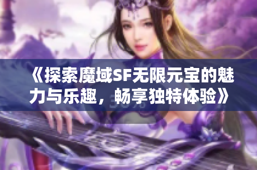 《探索魔域SF无限元宝的魅力与乐趣，畅享独特体验》