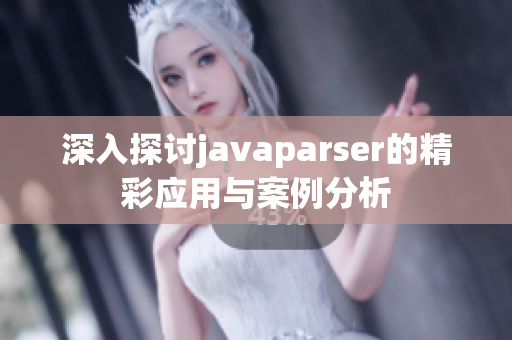 深入探讨javaparser的精彩应用与案例分析