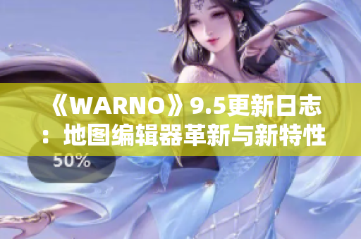 《WARNO》9.5更新日志：地图编辑器革新与新特性全面介绍