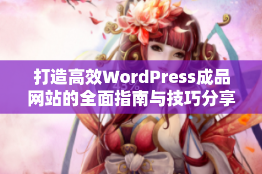 打造高效WordPress成品网站的全面指南与技巧分享