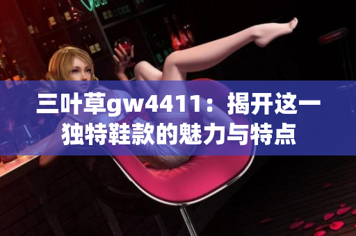 三叶草gw4411：揭开这一独特鞋款的魅力与特点