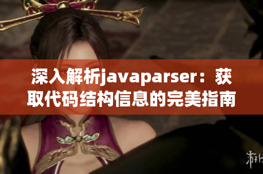 深入解析javaparser：获取代码结构信息的完美指南