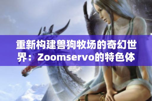 重新构建兽狗牧场的奇幻世界：Zoomservo的特色体验之旅