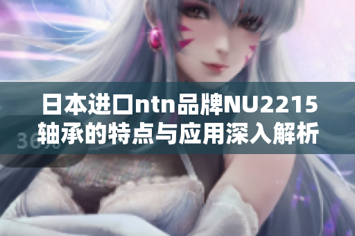 日本进口ntn品牌NU2215轴承的特点与应用深入解析