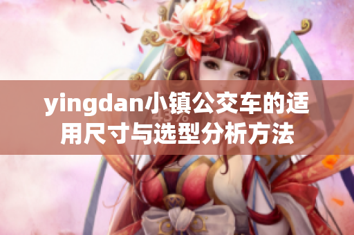 yingdan小镇公交车的适用尺寸与选型分析方法