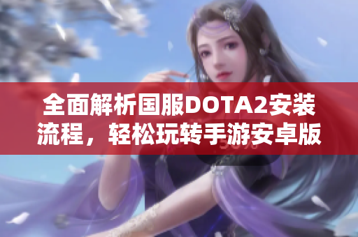 全面解析国服DOTA2安装流程，轻松玩转手游安卓版