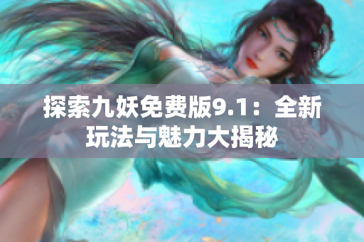 探索九妖免费版9.1：全新玩法与魅力大揭秘