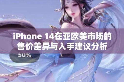 iPhone 14在亚欧美市场的售价差异与入手建议分析