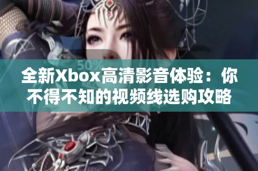 全新Xbox高清影音体验：你不得不知的视频线选购攻略