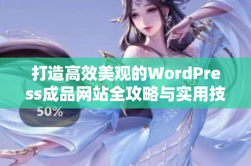 打造高效美观的WordPress成品网站全攻略与实用技巧