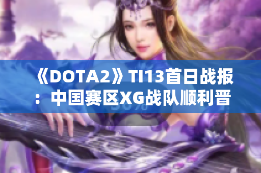 《DOTA2》TI13首日战报：中国赛区XG战队顺利晋级胜者组