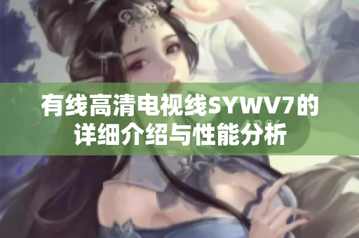 有线高清电视线SYWV7的详细介绍与性能分析