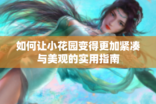 如何让小花园变得更加紧凑与美观的实用指南