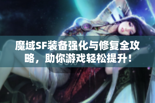 魔域SF装备强化与修复全攻略，助你游戏轻松提升！