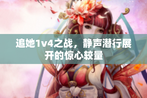 追她1v4之战，静声潜行展开的惊心较量