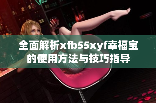 全面解析xfb55xyf幸福宝的使用方法与技巧指导