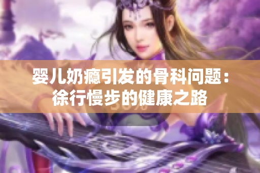 婴儿奶瘾引发的骨科问题：徐行慢步的健康之路