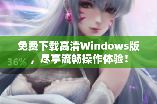 免费下载高清Windows版，尽享流畅操作体验！