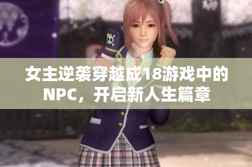 女主逆袭穿越成18游戏中的NPC，开启新人生篇章