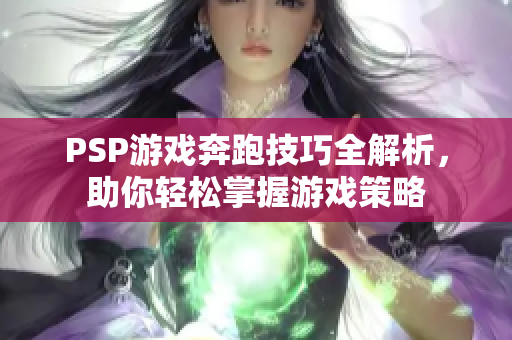 PSP游戏奔跑技巧全解析，助你轻松掌握游戏策略