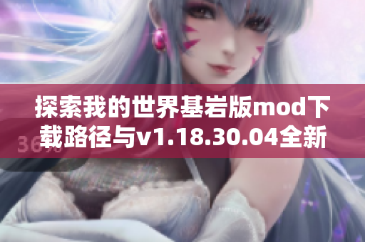 探索我的世界基岩版mod下载路径与v1.18.30.04全新内容解析