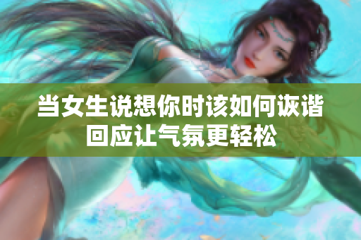 当女生说想你时该如何诙谐回应让气氛更轻松