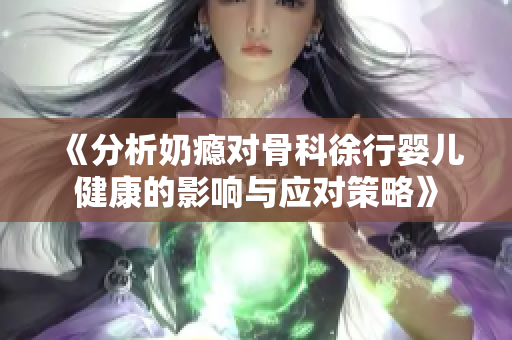 《分析奶瘾对骨科徐行婴儿健康的影响与应对策略》