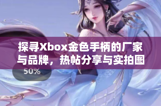 探寻Xbox金色手柄的厂家与品牌，热帖分享与实拍图片解析