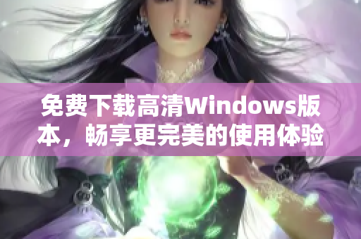 免费下载高清Windows版本，畅享更完美的使用体验