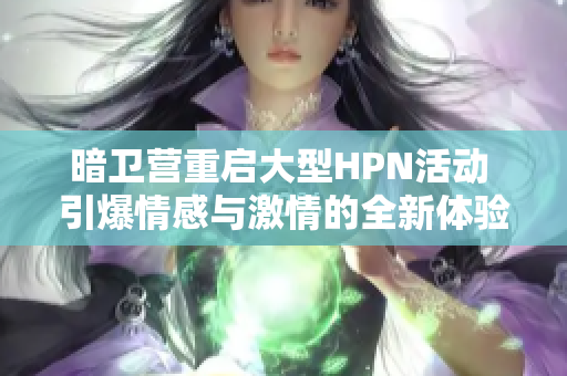 暗卫营重启大型HPN活动 引爆情感与激情的全新体验