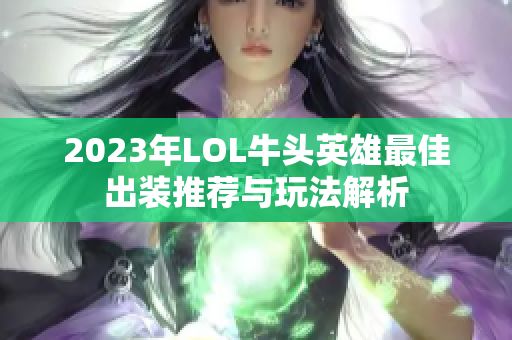 2023年LOL牛头英雄最佳出装推荐与玩法解析