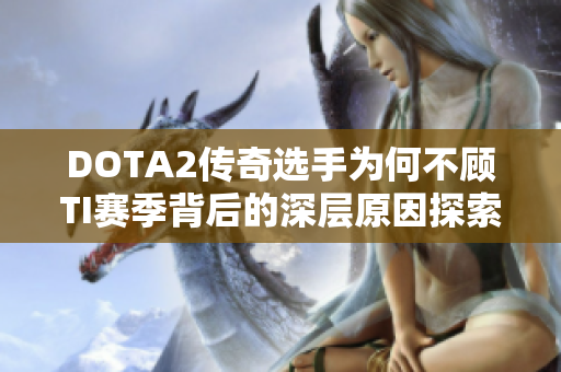 DOTA2传奇选手为何不顾TI赛季背后的深层原因探索