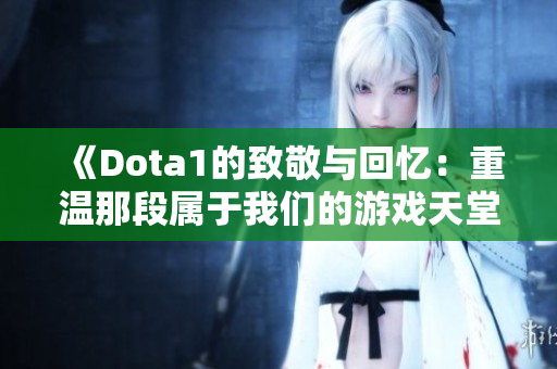 《Dota1的致敬与回忆：重温那段属于我们的游戏天堂》