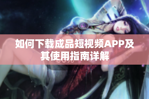 如何下载成品短视频APP及其使用指南详解