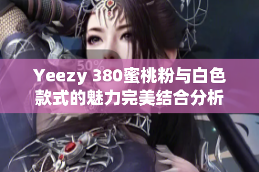 Yeezy 380蜜桃粉与白色款式的魅力完美结合分析