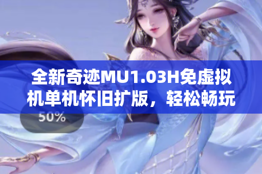 全新奇迹MU1.03H免虚拟机单机怀旧扩版，轻松畅玩F7重写体验