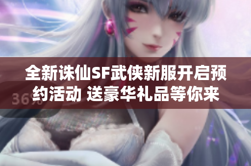 全新诛仙SF武侠新服开启预约活动 送豪华礼品等你来领