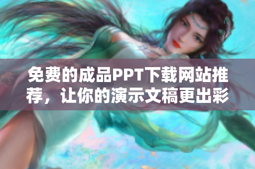 免费的成品PPT下载网站推荐，让你的演示文稿更出彩