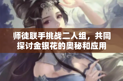 师徒联手挑战二人组，共同探讨金银花的奥秘和应用