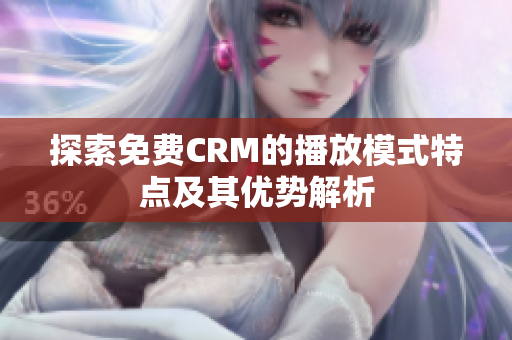 探索免费CRM的播放模式特点及其优势解析