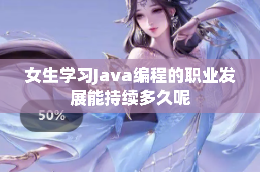 女生学习Java编程的职业发展能持续多久呢